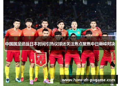 中国国足迎战日本时间引热议球迷关注焦点聚焦中日巅峰对决 中国国足迎战日本时间引热议球迷关注焦点聚焦中日巅峰对决