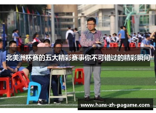 北美洲杯赛的五大精彩赛事你不可错过的精彩瞬间 北美洲杯赛的五大精彩赛事你不可错过的精彩瞬间