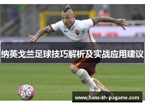 纳英戈兰足球技巧解析及实战应用建议 纳英戈兰足球技巧解析及实战应用建议