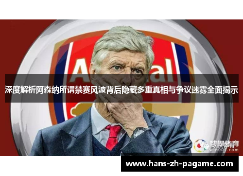 深度解析阿森纳所谓禁赛风波背后隐藏多重真相与争议迷雾全面揭示
