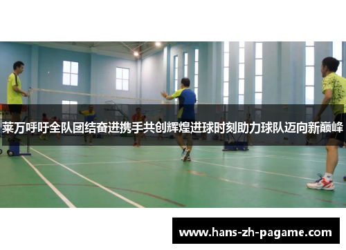 莱万呼吁全队团结奋进携手共创辉煌进球时刻助力球队迈向新巅峰 莱万呼吁全队团结奋进携手共创辉煌进球时刻助力球队迈向新巅峰