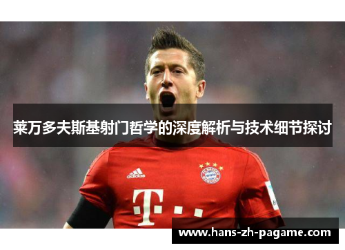 莱万多夫斯基射门哲学的深度解析与技术细节探讨 莱万多夫斯基射门哲学的深度解析与技术细节探讨