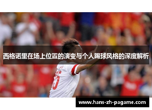 西格诺里在场上位置的演变与个人踢球风格的深度解析