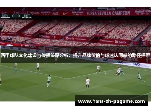 西甲球队文化建设与传播策略分析:提升品牌价值与球迷认同感的路径探索 西甲球队文化建设与传播策略分析:提升品牌价值与球迷认同感的路径探索