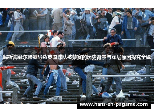 解析海瑟尔惨案导致英国球队被禁赛的历史背景与深层原因探究全貌 解析海瑟尔惨案导致英国球队被禁赛的历史背景与深层原因探究全貌