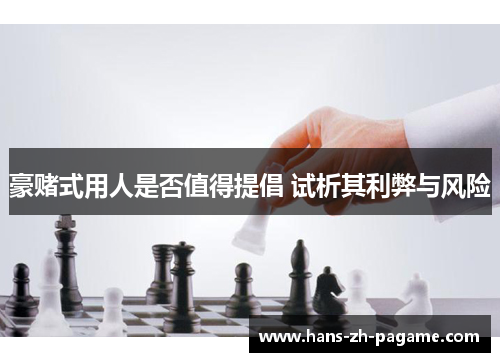 豪赌式用人是否值得提倡 试析其利弊与风险