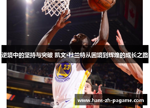 逆境中的坚持与突破 凯文·杜兰特从困境到辉煌的成长之路