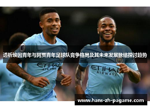 透析埃因青年与阿贾青年足球队竞争格局及其未来发展脉络探讨趋势