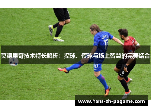 莫德里奇技术特长解析：控球、传球与场上智慧的完美结合