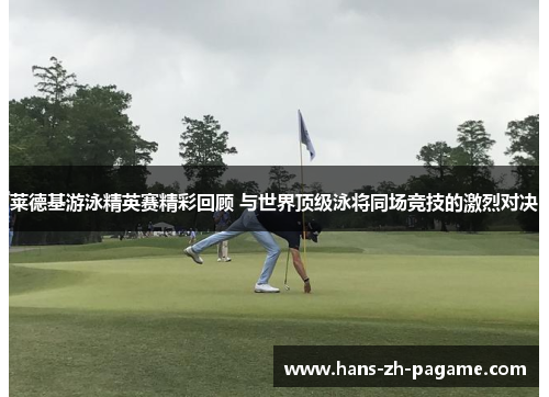 莱德基游泳精英赛精彩回顾 与世界顶级泳将同场竞技的激烈对决