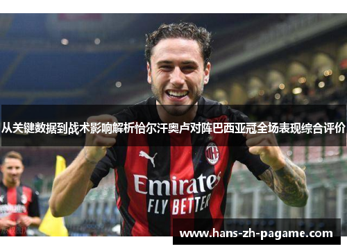 从关键数据到战术影响解析恰尔汗奥卢对阵巴西亚冠全场表现综合评价