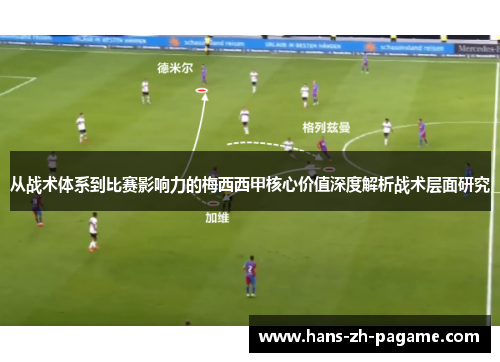 从战术体系到比赛影响力的梅西西甲核心价值深度解析战术层面研究