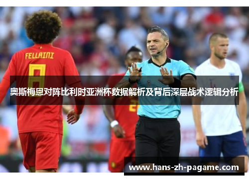 奥斯梅恩对阵比利时亚洲杯数据解析及背后深层战术逻辑分析