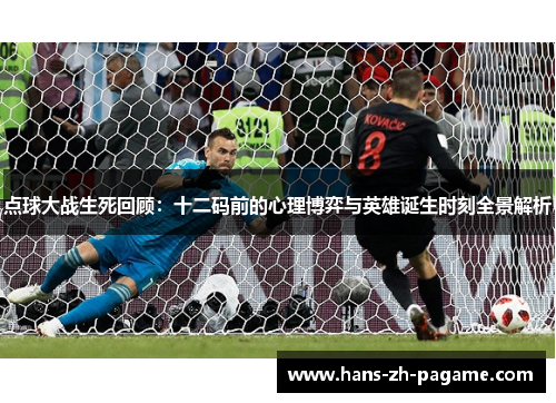 点球大战生死回顾：十二码前的心理博弈与英雄诞生时刻全景解析
