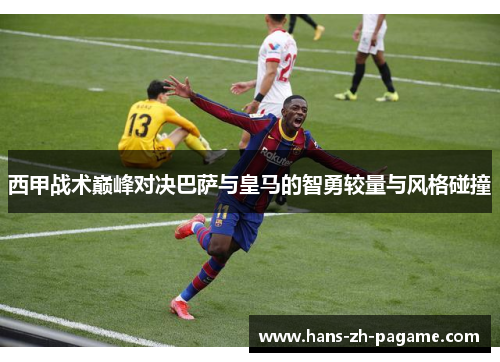 西甲战术巅峰对决巴萨与皇马的智勇较量与风格碰撞
