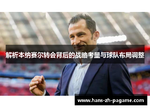 解析本纳赛尔转会背后的战略考量与球队布局调整