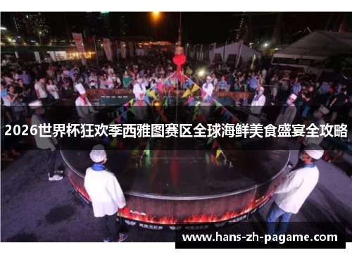 2026世界杯狂欢季西雅图赛区全球海鲜美食盛宴全攻略