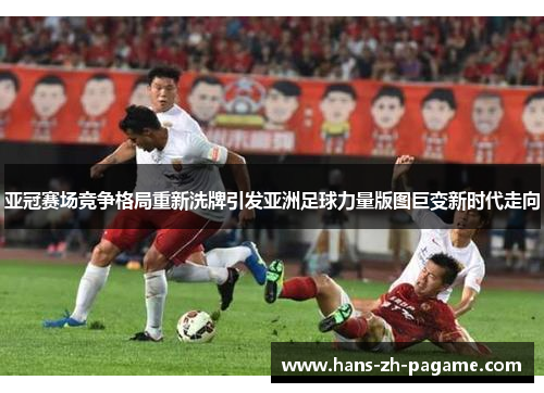 亚冠赛场竞争格局重新洗牌引发亚洲足球力量版图巨变新时代走向