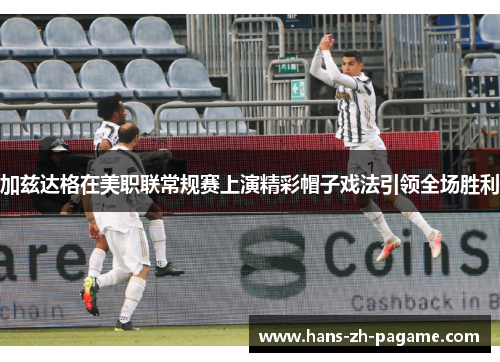 加兹达格在美职联常规赛上演精彩帽子戏法引领全场胜利