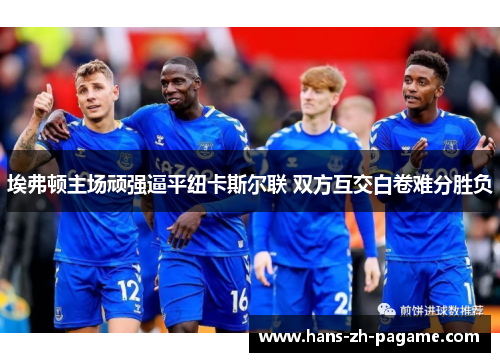 埃弗顿主场顽强逼平纽卡斯尔联 双方互交白卷难分胜负
