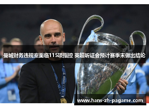 曼城财务违规案面临115项指控 英超听证会预计赛季末做出结论 曼城财务违规案面临115项指控 英超听证会预计赛季末做出结论