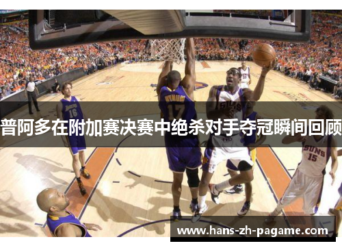 普阿多在附加赛决赛中绝杀对手夺冠瞬间回顾 普阿多在附加赛决赛中绝杀对手夺冠瞬间回顾