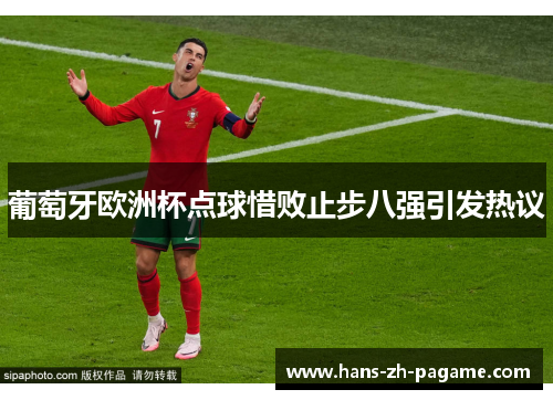 葡萄牙欧洲杯点球惜败止步八强引发热议