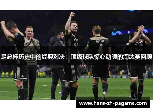 足总杯历史中的经典对决:顶级球队惊心动魄的淘汰赛回顾 足总杯历史中的经典对决:顶级球队惊心动魄的淘汰赛回顾