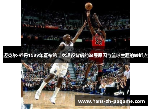 迈克尔·乔丹1999年宣布第二次退役背后的深层原因与篮球生涯的转折点 迈克尔·乔丹1999年宣布第二次退役背后的深层原因与篮球生涯的转折点