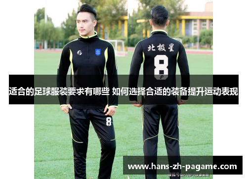 适合的足球服装要求有哪些 如何选择合适的装备提升运动表现 适合的足球服装要求有哪些 如何选择合适的装备提升运动表现